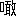 ※(「口+敢」、第3水準1-15-19)